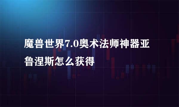 魔兽世界7.0奥术法师神器亚鲁涅斯怎么获得