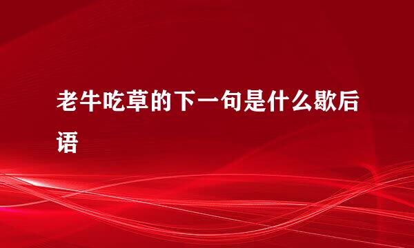 老牛吃草的下一句是什么歇后语