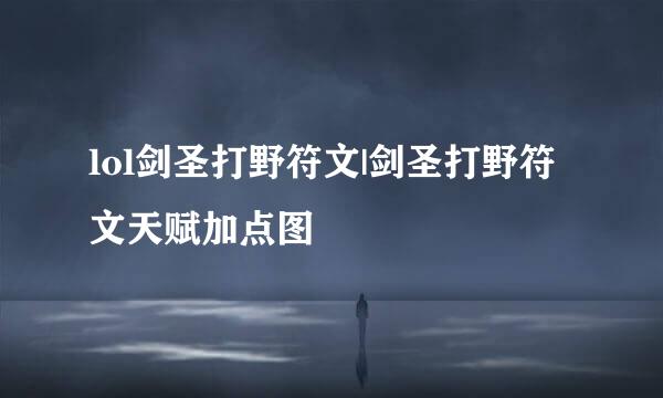 lol剑圣打野符文|剑圣打野符文天赋加点图