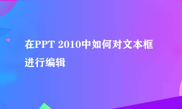 在PPT 2010中如何对文本框进行编辑