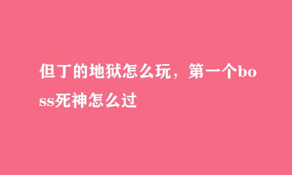 但丁的地狱怎么玩，第一个boss死神怎么过