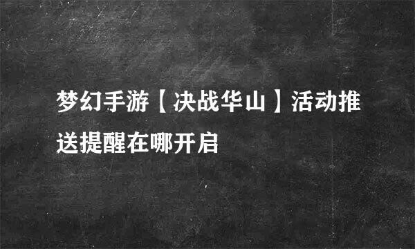 梦幻手游【决战华山】活动推送提醒在哪开启
