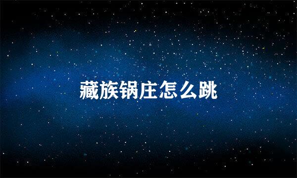 藏族锅庄怎么跳