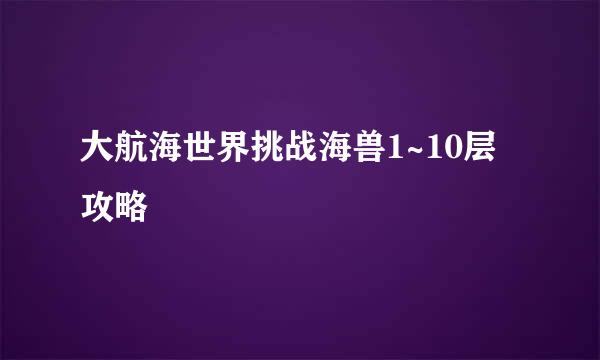 大航海世界挑战海兽1~10层攻略
