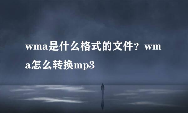 wma是什么格式的文件？wma怎么转换mp3