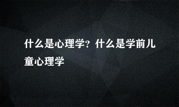什么是心理学？什么是学前儿童心理学