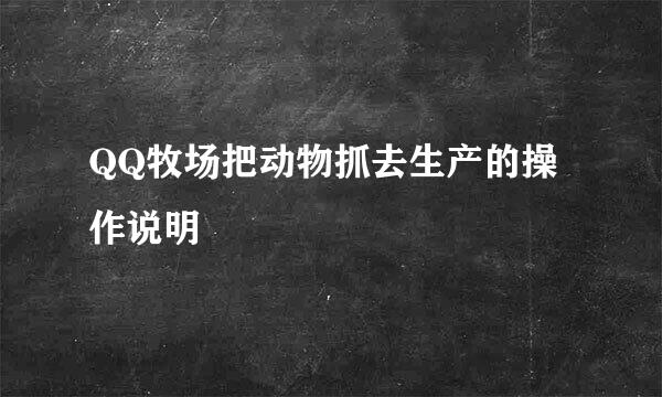 QQ牧场把动物抓去生产的操作说明