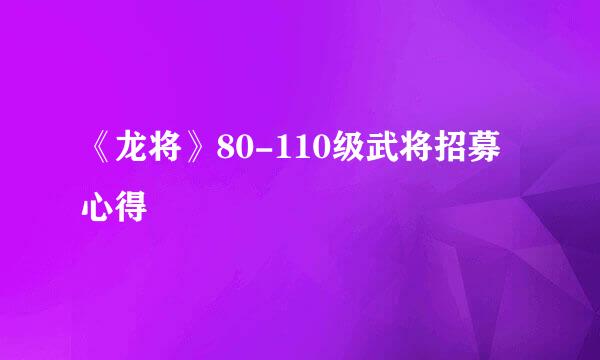 《龙将》80-110级武将招募心得