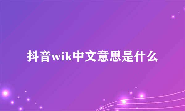 抖音wik中文意思是什么