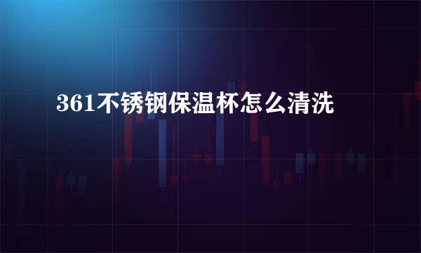 361不锈钢保温杯怎么清洗