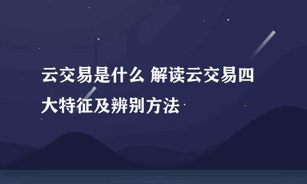 云交易是什么 解读云交易四大特征及辨别方法