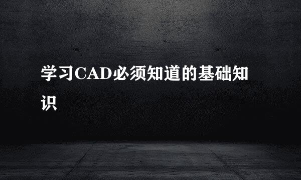 学习CAD必须知道的基础知识