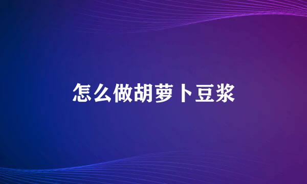 怎么做胡萝卜豆浆