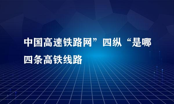 中国高速铁路网”四纵“是哪四条高铁线路