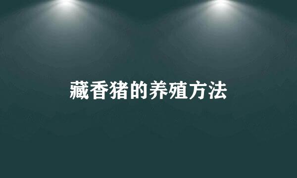 藏香猪的养殖方法