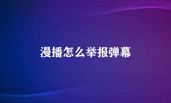 漫播怎么举报弹幕