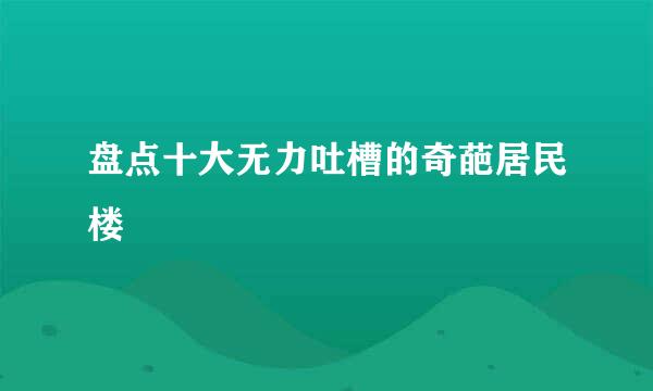 盘点十大无力吐槽的奇葩居民楼