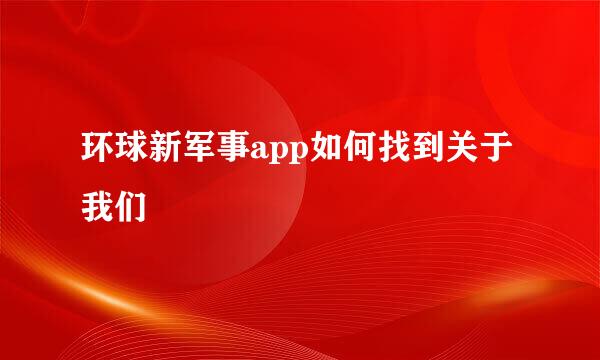 环球新军事app如何找到关于我们