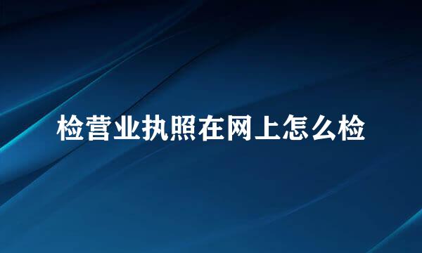 检营业执照在网上怎么检
