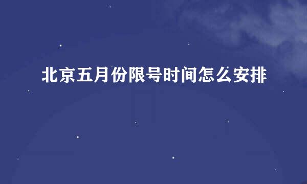 北京五月份限号时间怎么安排