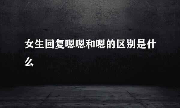 女生回复嗯嗯和嗯的区别是什么
