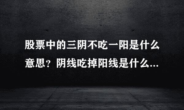 股票中的三阴不吃一阳是什么意思？阴线吃掉阳线是什么样的图形，请举个例子