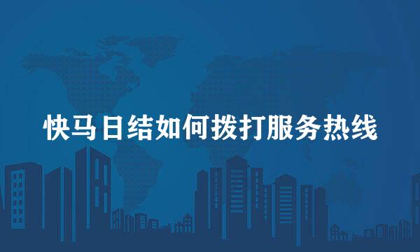 快马日结如何拨打服务热线