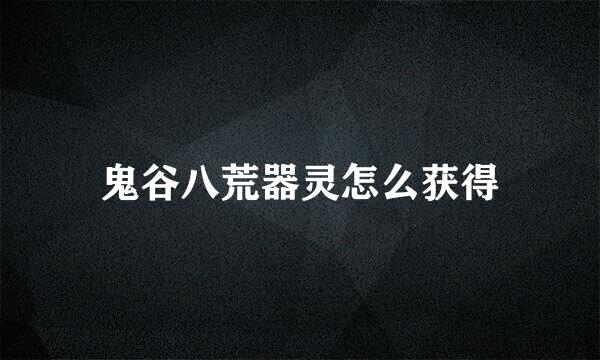 鬼谷八荒器灵怎么获得