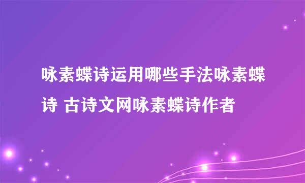 咏素蝶诗运用哪些手法咏素蝶诗 古诗文网咏素蝶诗作者