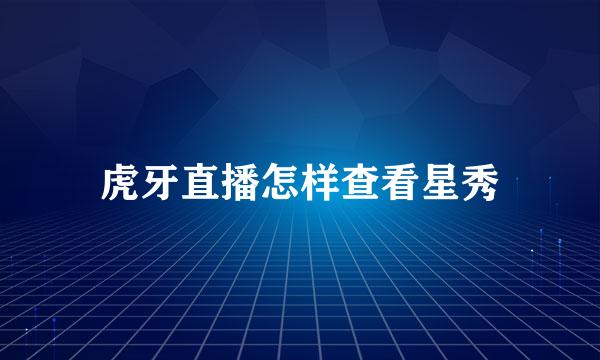 虎牙直播怎样查看星秀