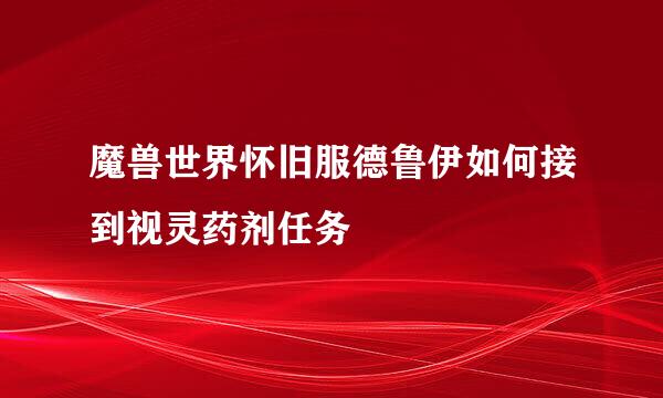 魔兽世界怀旧服德鲁伊如何接到视灵药剂任务