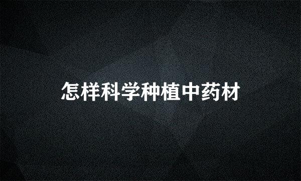 怎样科学种植中药材