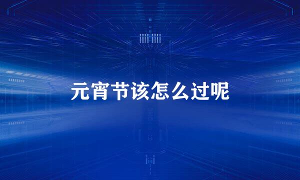 元宵节该怎么过呢