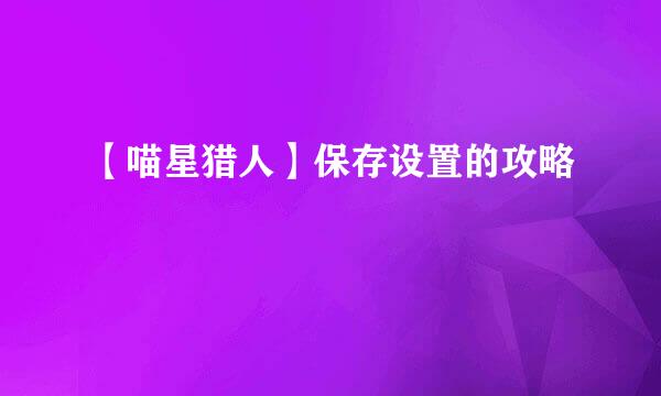 【喵星猎人】保存设置的攻略