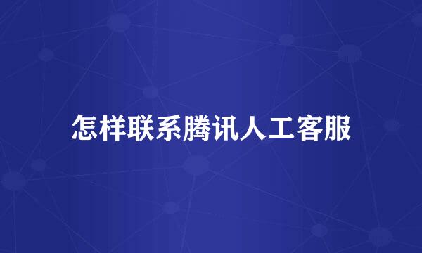 怎样联系腾讯人工客服