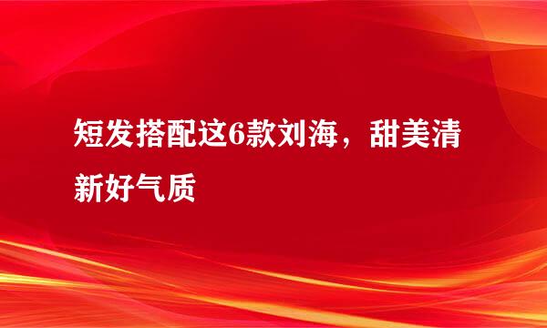 短发搭配这6款刘海，甜美清新好气质