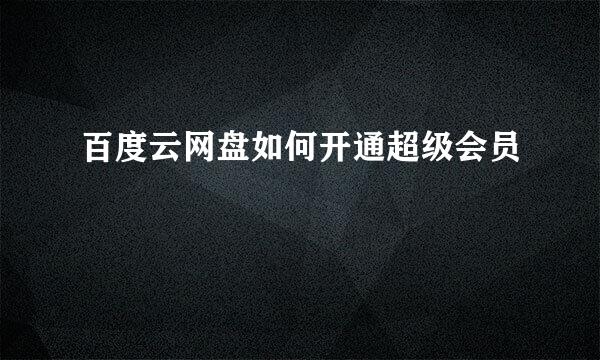 百度云网盘如何开通超级会员