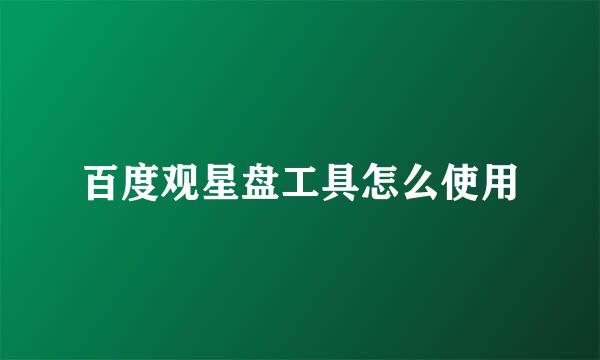 百度观星盘工具怎么使用