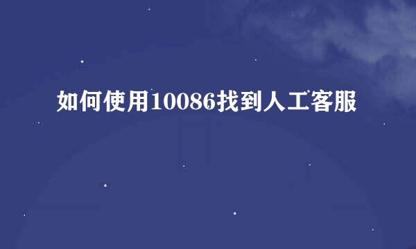 如何使用10086找到人工客服