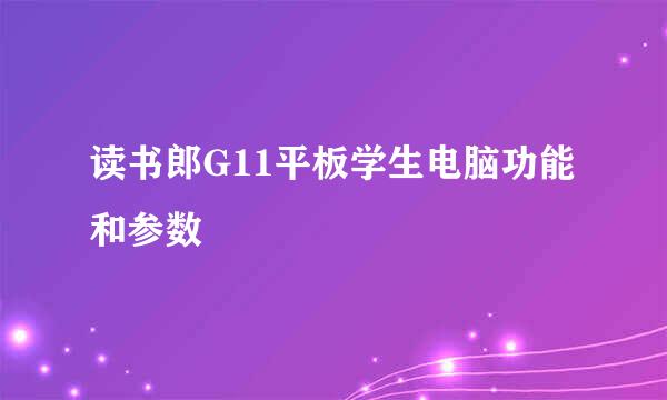 读书郎G11平板学生电脑功能和参数