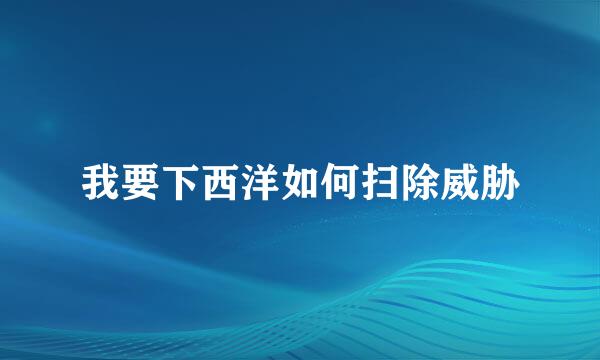 我要下西洋如何扫除威胁
