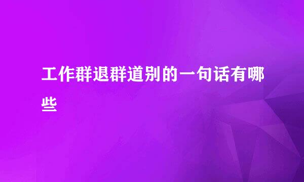 工作群退群道别的一句话有哪些