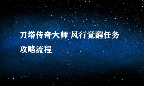 刀塔传奇大师 风行觉醒任务攻略流程