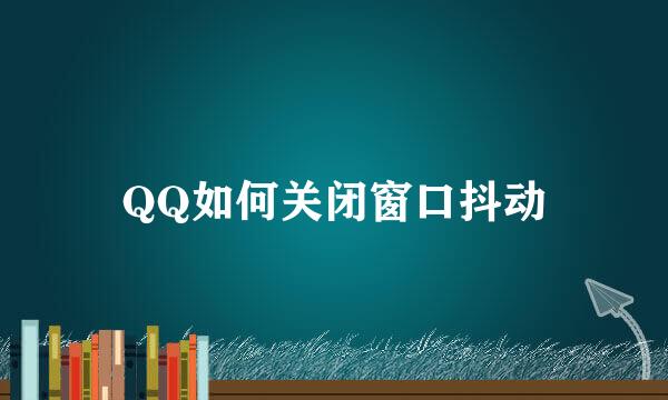 QQ如何关闭窗口抖动
