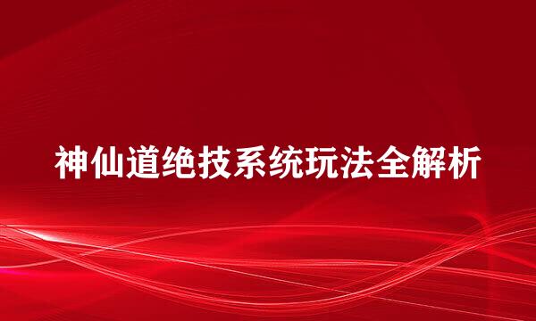神仙道绝技系统玩法全解析