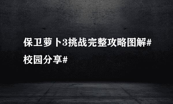 保卫萝卜3挑战完整攻略图解#校园分享#