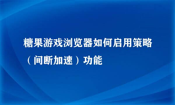 糖果游戏浏览器如何启用策略（间断加速）功能
