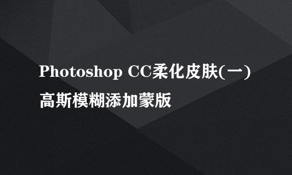 Photoshop CC柔化皮肤(一)高斯模糊添加蒙版