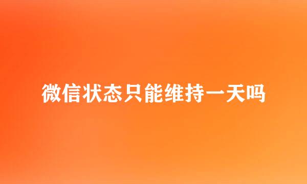 微信状态只能维持一天吗