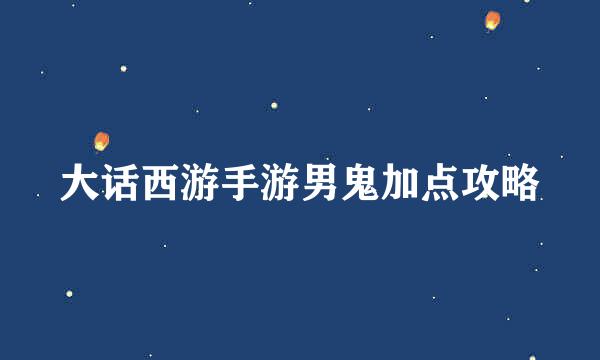 大话西游手游男鬼加点攻略